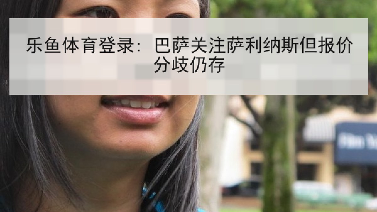 乐鱼体育登录: 巴萨关注萨利纳斯但报价分歧仍存