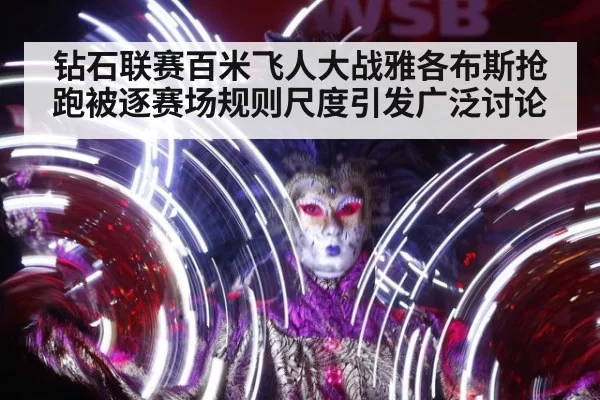 钻石联赛百米飞人大战雅各布斯抢跑被逐赛场规则尺度引发广泛讨论