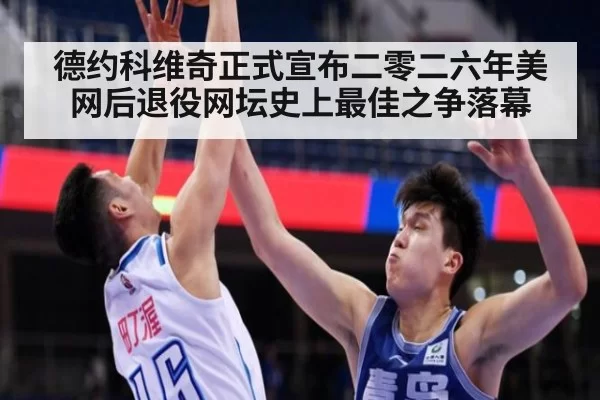 德约科维奇正式宣布二零二六年美网后退役网坛史上最佳之争落幕