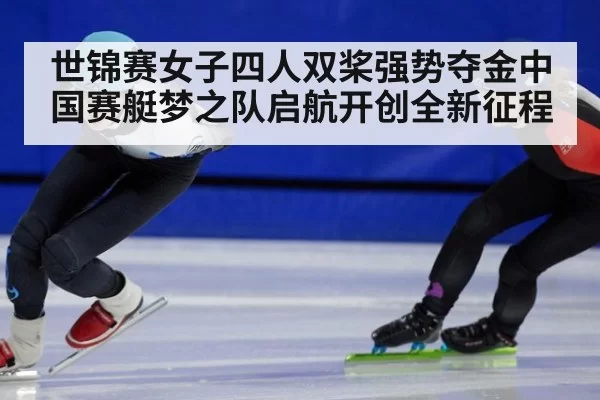 世锦赛女子四人双桨强势夺金中国赛艇梦之队启航开创全新征程