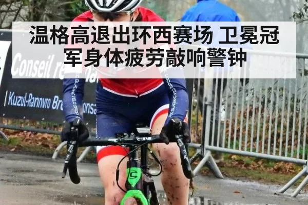 温格高退出环西赛场 卫冕冠军身体疲劳敲响警钟
