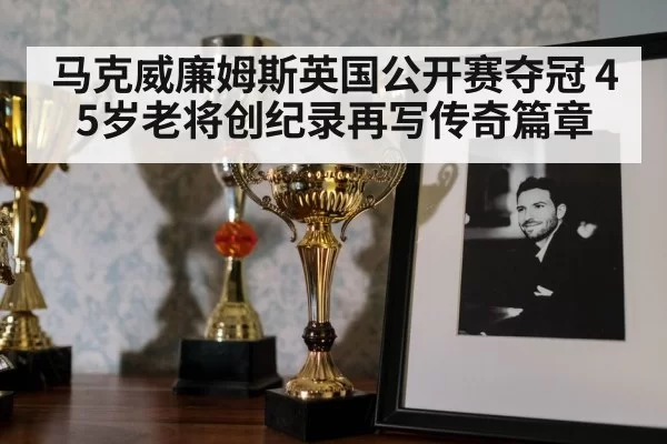 马克威廉姆斯英国公开赛夺冠 45岁老将创纪录再写传奇篇章